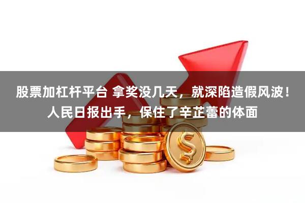 股票加杠杆平台 拿奖没几天，就深陷造假风波！人民日报出手，保住了辛芷蕾的体面