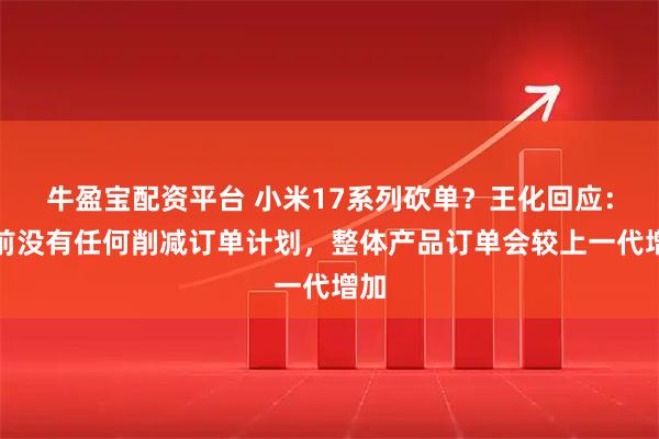 牛盈宝配资平台 小米17系列砍单？王化回应：目前没有任何削减订单计划，整体产品订单会较上一代增加
