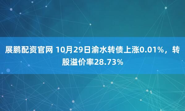 展鹏配资官网 10月29日渝水转债上涨0.01%，转股溢价率28.73%