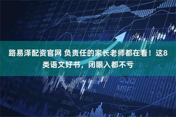 路易泽配资官网 负责任的家长老师都在看！这8类语文好书，闭眼入都不亏