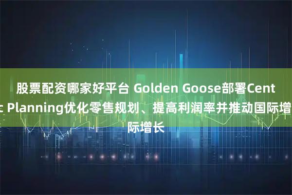 股票配资哪家好平台 Golden Goose部署Centric Planning优化零售规划、提高利润率并推动国际增长