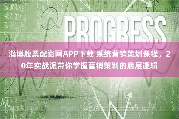 淄博股票配资网APP下载 系统营销策划课程，20年实战派带你掌握营销策划的底层逻辑