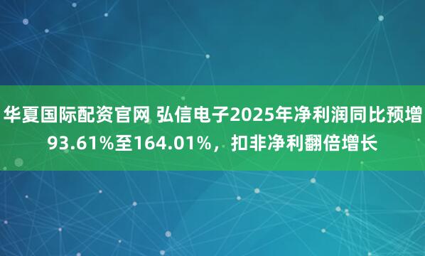华夏国际配资官网 弘信电子2025年净利润同比预增93.61%至164.01%，扣非净利翻倍增长