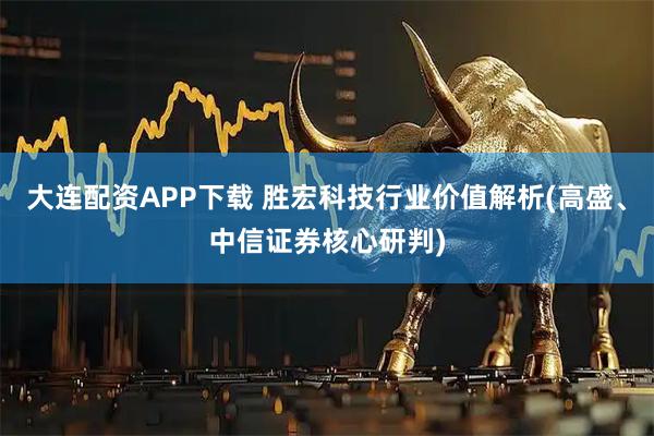 大连配资APP下载 胜宏科技行业价值解析(高盛、中信证券核心研判)