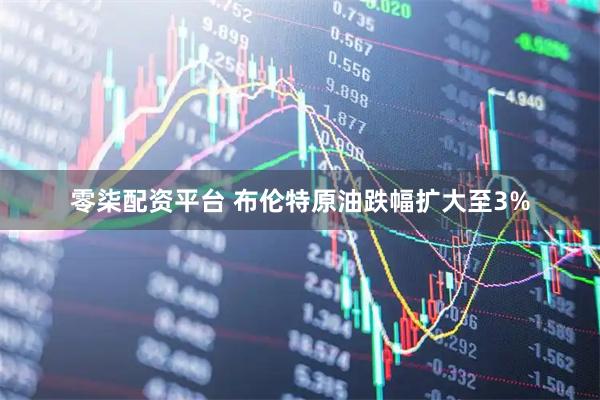 零柒配资平台 布伦特原油跌幅扩大至3%